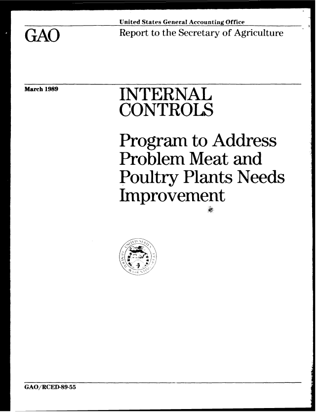 handle is hein.gao/gaobabpjh0001 and id is 1 raw text is: United States General Accounting Office


GAO


March 1989


Report to the Secretary of Agriculture


INTERNAL
CONTROLS


Program to Address
Problem Meat and
Poultry Plants Needs
Improvement


GAO/RCED-89-55


