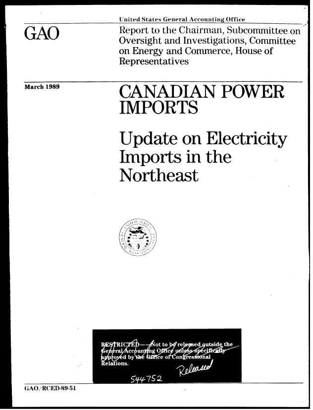 handle is hein.gao/gaobabpjz0001 and id is 1 raw text is: United States General Accounting Office


GAO


Report to the Chairman, Subcommittee on
Oversight and Investigations, Committee
on Energy and Commerce, House of
Representatives


March 1989


CANADIAN POWER
IMPORTS

Update on Electricity
Imports in the
Northeast

\V  ' 1


GAOi RCED-89-51


