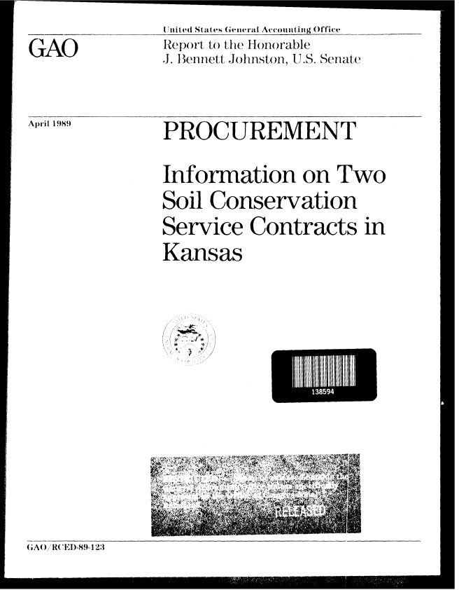 handle is hein.gao/gaobabpld0001 and id is 1 raw text is: 
I niled States G(.eiiral Accounting (fice
Repo(rt to the hono(rable
J. Bennett Johnston, U .S. Senate


April 1989


PROCUREMENT


Information on Two

Soil Conservation
Service Contracts in
Kansas


rt
/ * .' ',
  f r ' 


138594  I


GAO


( A( /R( CEDiI-89- 12:1


