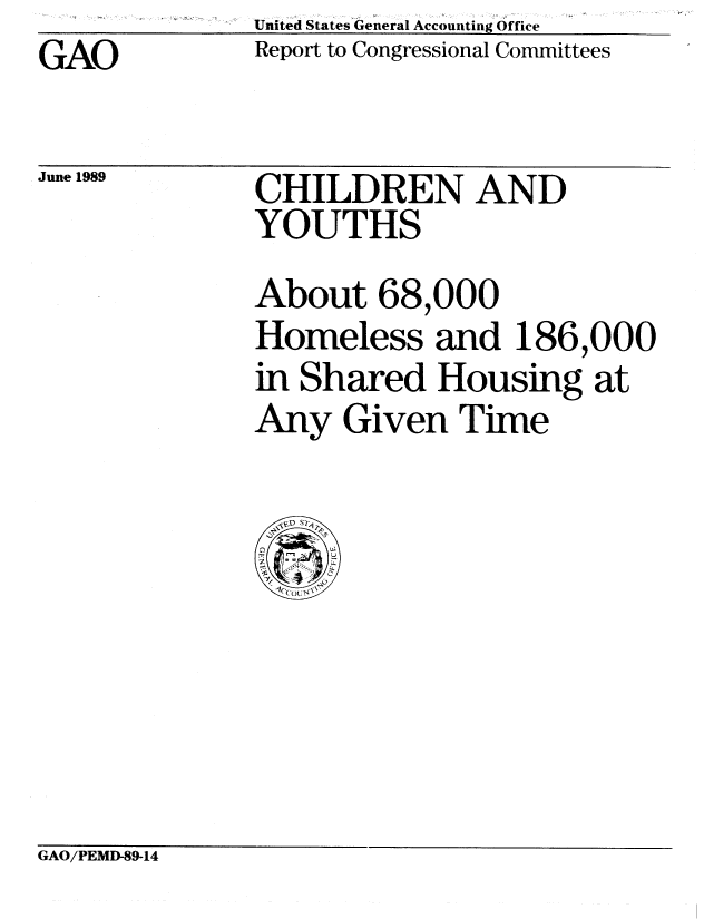 handle is hein.gao/gaobabpmv0001 and id is 1 raw text is: GAO


United States General Accounting Office
Report to Congressional Committees


June 1989


CHILDREN AND
YOUTHS


About 68,000
Homeless and 186,000
in Shared Housing at
Any Given Time


GAO/PEMD-89-14


