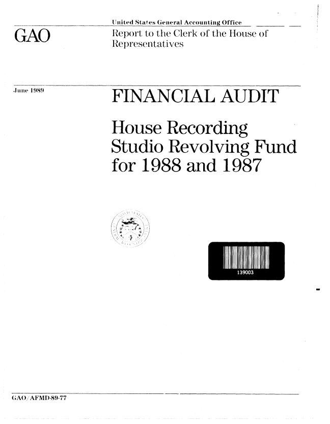 handle is hein.gao/gaobabpnq0001 and id is 1 raw text is: 
GAO


1ume 19,89


I I ited Sta es General Accounting Office
Report to the Clerk of the House of
R   .epresentatives


FINANCIAL AUDIT


House Recording
Studio Revolving Fund
for 1988 and 1987


1 0


1300


GA()i AFMI)-89-77


