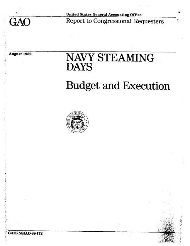 handle is hein.gao/gaobabppf0001 and id is 1 raw text is: 
GAO


United States General Accounting Office
Report to Congressional Requesters


August 1989


NAVY STEAMING


NAVY STEAMING
DAYS

Budget and Execution


GAO/NSIAD89-172


F


