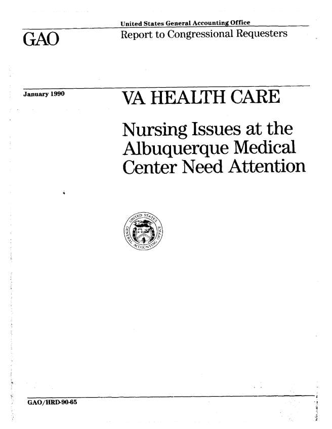 handle is hein.gao/gaobabpwl0001 and id is 1 raw text is:                United States General Accounting Office
GAO            Report to Congressional Requesters


January 1990


VA HEALTH CARE


Nursing Issues at the
Albuquerque Medical
Center Need Attention


GAO/HRD-90-65


