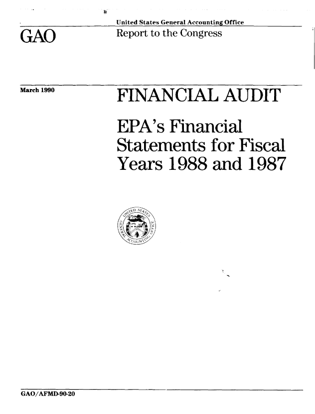 handle is hein.gao/gaobabpyj0001 and id is 1 raw text is: United States General Accounting Office
Report to the Congress


GAO


March 1990


FINANCIAL AUDIT
EPA's Financial
Statements for Fiscal
Years 1988 and 1987


GAO/AFMD-90-20



