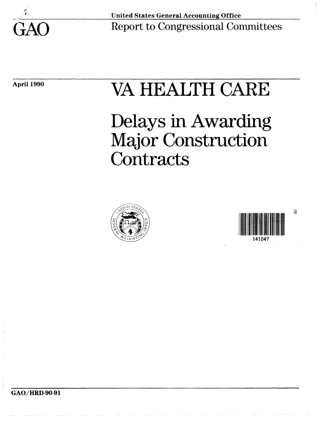 handle is hein.gao/gaobabpzd0001 and id is 1 raw text is: United States General Accounting Office
Report to Congressional Committees


GAO


April 1990


VA HEALTH CARE

Delays in Awarding
Major Construction
Contracts



$!'(                  141047


GAO/HRD-90-91


