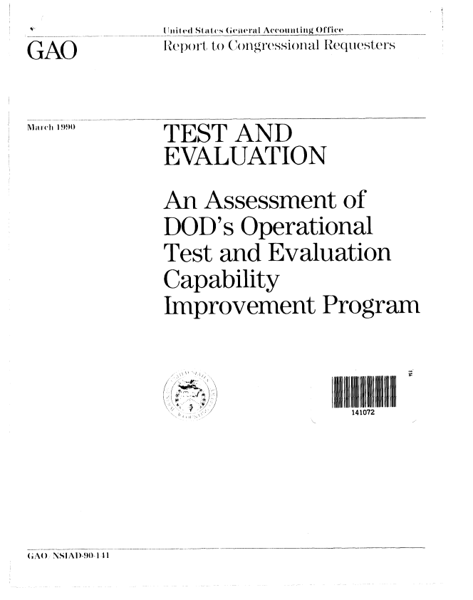 handle is hein.gao/gaobabpzf0001 and id is 1 raw text is: At           United States Gceieral Accounting Office
             RIep )rt to (ongr'essiofnal Requesters
GAOZw


March 1990


TEST AND
EVALUATION


An Assessment of
DOD's Operational
Test and Evaluation
Capability
Improvement Program


mill   2 I   I IIIIIIIIII Il l l


(iA() NSIAI)-901,I I


   I/I
4 - 4, /
  I'



