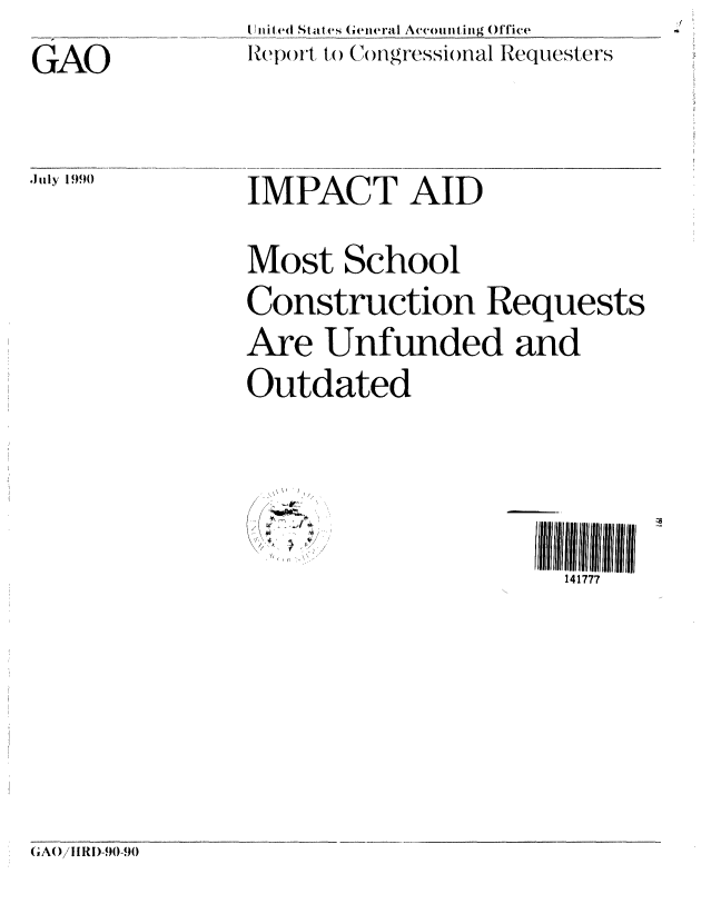 handle is hein.gao/gaobabqez0001 and id is 1 raw text is: 

GAO



.JI ly 199()q


Iinited States General Accounting Office
RQj) )t ( C()ngressio)nal Requesters





IMPACT AID


Most School

Construction Requests
Are Unfunded and
Outdated


(I~
N ~ -
   I,
   I,


141777


(A()/ I Rl)-90-9(0


