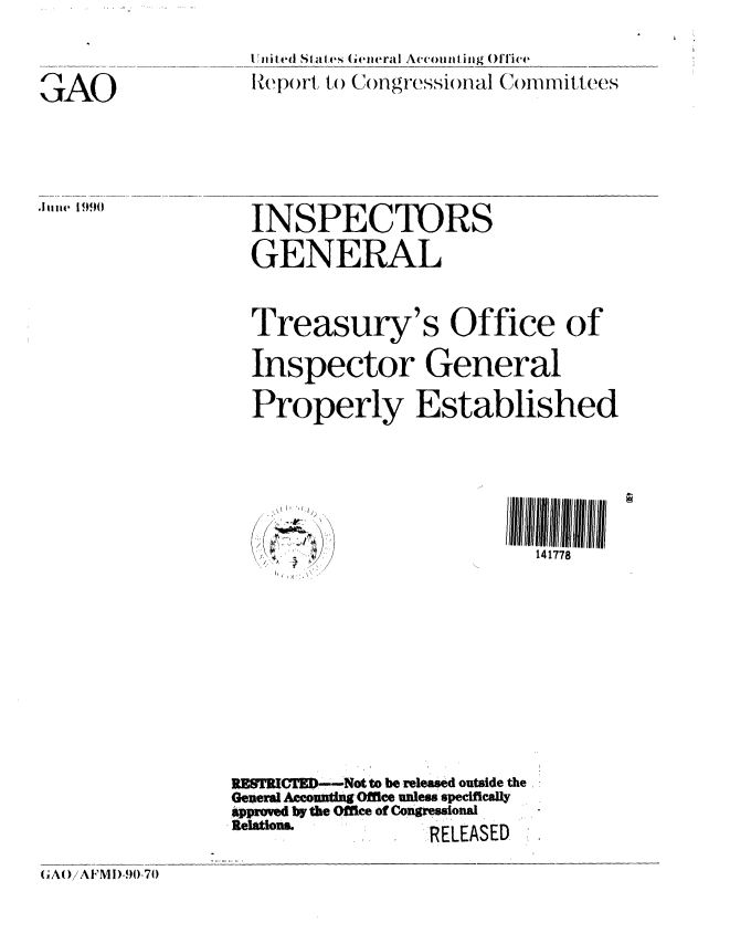 handle is hein.gao/gaobabqfa0001 and id is 1 raw text is: 


/AO


-Uniited States (Geleral Accomiating flice
Report to C()ngressional (( i itt ees


.J1ie 1990


  INSPECTORS
  GENERAL


  Treasury's Office of
  Inspector General
  Properly Established














URWKES I '--Not to be released outside the
General Accounting ofrce unless specifically
approved by the Office of Congressional
e   ,L ...       ,rRELEASED.


(GA()iAFMI)-90-70


