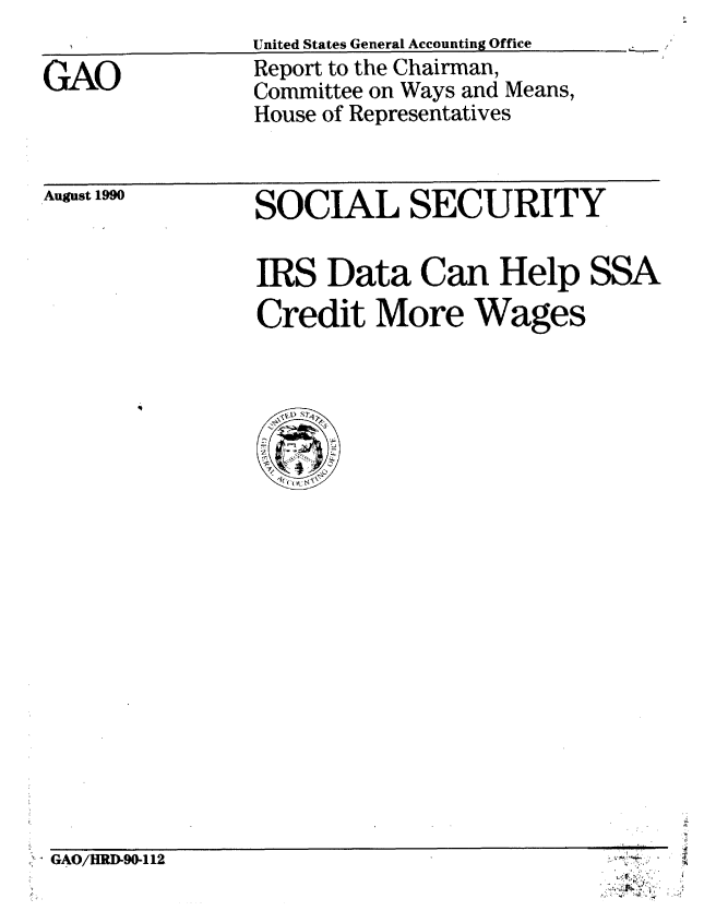 handle is hein.gao/gaobabqhx0001 and id is 1 raw text is: 
I         United States General Accounting Office


GAO


Report to the Chairman,
Committee on Ways and Means,
House of Representatives


August 1990


SOCIAL SECURITY

IRS Data Can Help SSA
Credit More Wages


GAO/HRD-90-112


4


