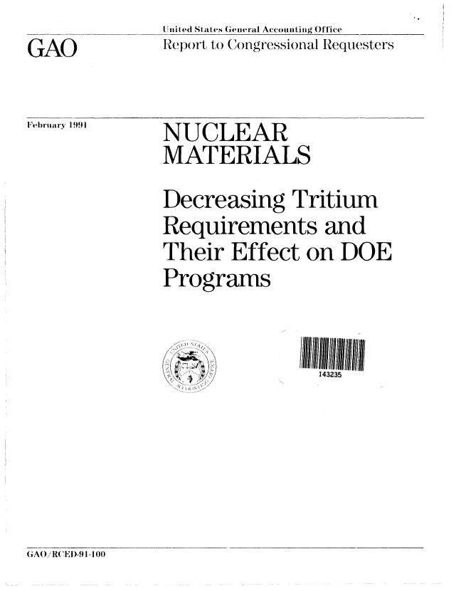 handle is hein.gao/gaobabqqi0001 and id is 1 raw text is: 
GAO


lFeIbruary 1 991


tI nil ied State s (eneral Accounling Office
Rzeprt to ()mgressional Requesters


NUCLEAR
MATERIALS

Decreasing Tritium
Requirements and
Their Effect on DOE
Programs

iX/ A: ...     ItI / / / I


(A()/ WE )-.1- 100


