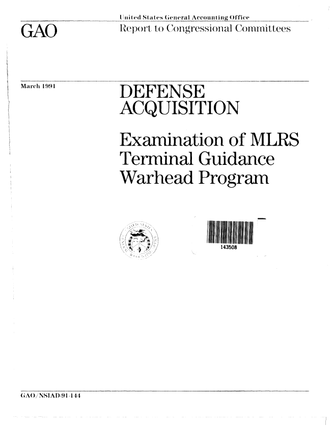 handle is hein.gao/gaobabqsj0001 and id is 1 raw text is: I nit ed Staltes {Geterail Aevouniling )ffice
1p()t to ( )ngressionlal Committees


GAO


March 1991


DEFENSE
ACQUISITION


Examination of MLRS
Terminal Guidance

Warhead Program


7.
  i


143508


( AW)NSIAI)-91-144


