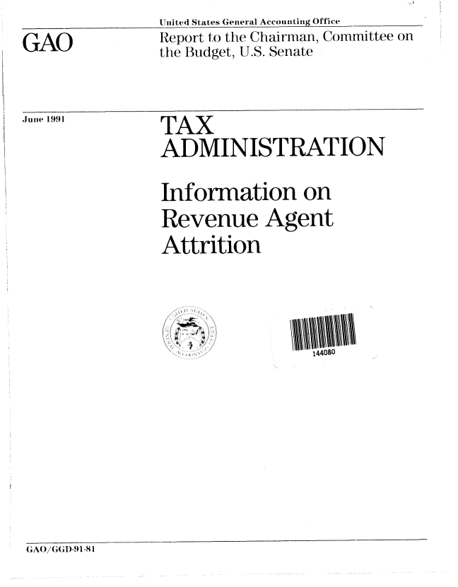 handle is hein.gao/gaobabqxq0001 and id is 1 raw text is: Un11ted1 States Getteral AccounIting 0Office


GAO


Report to the Chairman, Committee on
the Budget, U.S. Senate


Juite 1991


TAX
ADMINISTRATION


Information on
Revenue Agent
Attrition


(1A0/(;GI)-91 -81


