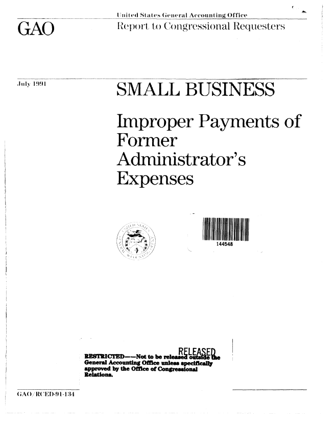 handle is hein.gao/gaobabray0001 and id is 1 raw text is: 
GAO


I lilit d Slat (sGeteral Accounting Office
R~eporUt to( Con)fgressionlal RequHesters




SMALL BUSINESS

Improper Payments of
Former
Administrator's
Expenses


I 144ll 011111111
  144548


RzgTRCiD--Nct tw be releaUQU
General Accountng Office unles speciffcall
approved by the Office of Contremdon
Relations.


GAO IRC,)-9-1134


