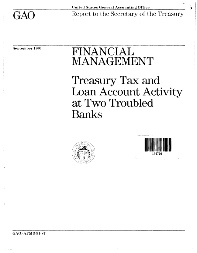 handle is hein.gao/gaobabrdm0001 and id is 1 raw text is: GAO

Se'ldtelltr 1991


U nited States (eneral Accountiug Office
Report t) the Secretary of the TIreasury


FINANCIAL
MANAGEMENT
Treasury Tax and
Loan Account Activity
at Two Troubled
Banks


l~


144796


GA()iAFMI)-91-87


