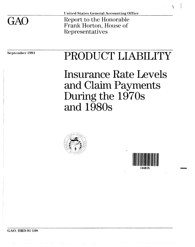 handle is hein.gao/gaobabrdp0001 and id is 1 raw text is: 
United States General Accounting Office
Report to the Honorable
Frank Horton, House of
Representatives


Se ptnembr 1991


PRODUCT LIABILITY


Insurance Rate Levels
and Claim Payments
During the 1970s
and 1980s


   ''1/
/ K
/ I


II 148lIIIrII
  144815


GAO 1RI)-91-108


GAO


