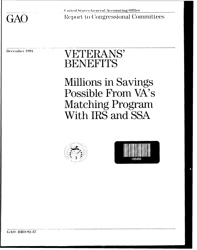 handle is hein.gao/gaobabrjk0001 and id is 1 raw text is: I iiied States ( ieral A  countitng ()tTice
Report to Congressional Committees


GAO


)cember ]991


VETERANS'
BENEFITS


Millions in Savings
Possible From VA's
Matching Program
With IRS and SSA


/   /


GA( IIJ)-92-37


145455


