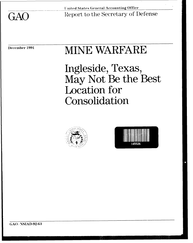 handle is hein.gao/gaobabrju0001 and id is 1 raw text is:                IUnied States General Accounting Office
G~O            Report to the Secretary of I)efense


December 1991


MINE WARFARE
Ingleside, Texas,
May Not Be the Best
Location for
Consolidation


14I2


(GAO /NSIAI)-92-63


