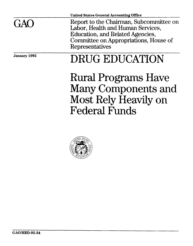 handle is hein.gao/gaobabrlj0001 and id is 1 raw text is: 
                United States General Accounting Office
GAO             Report to the Chairman, Subcommittee on
                Labor, Health and Human Services,
                Education, and Related Agencies,
                Committee on Appropriations, House of
                Representatives


January 1992


DRUG EDUCATION

Rural Programs Have
Many Components and
Most Rely Heavily on
Federal Funds


GAO/HRD-92-34


