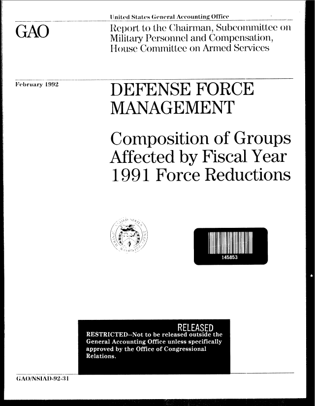 handle is hein.gao/gaobabrme0001 and id is 1 raw text is: 

GAO


United States (General Accounting OfTice
IReip)ft to the Chaiman, Subcommittee ()n
Military Personnel and Compensation,
House Committee on Armed Services


February 1992


DEFENSE FORCE
MANAGEMENT


Composition of Groups
Affected by Fiscal Year
1991 Force Reductions


1485


,,AO/NS!AI)-92-31


                 RELEASED
RESTRICTED--Not to be released outside the
General Accounting Office unless specifically
approved by the Office of Congressional
Relations.


