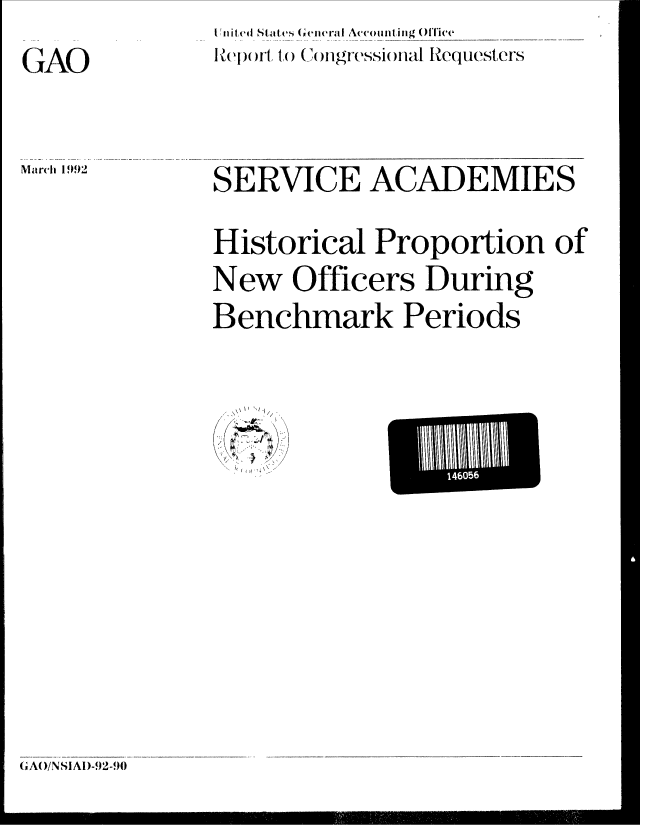 handle is hein.gao/gaobabrnq0001 and id is 1 raw text is: l ) it ( States (  eieral Acio itg  Re uesters


GAO


March 1992


SERVICE ACADEMIES
Historical Proportion of
New Officers During
Benchmark Periods


'. .


G(A( )/NSIAl)-92-9()


