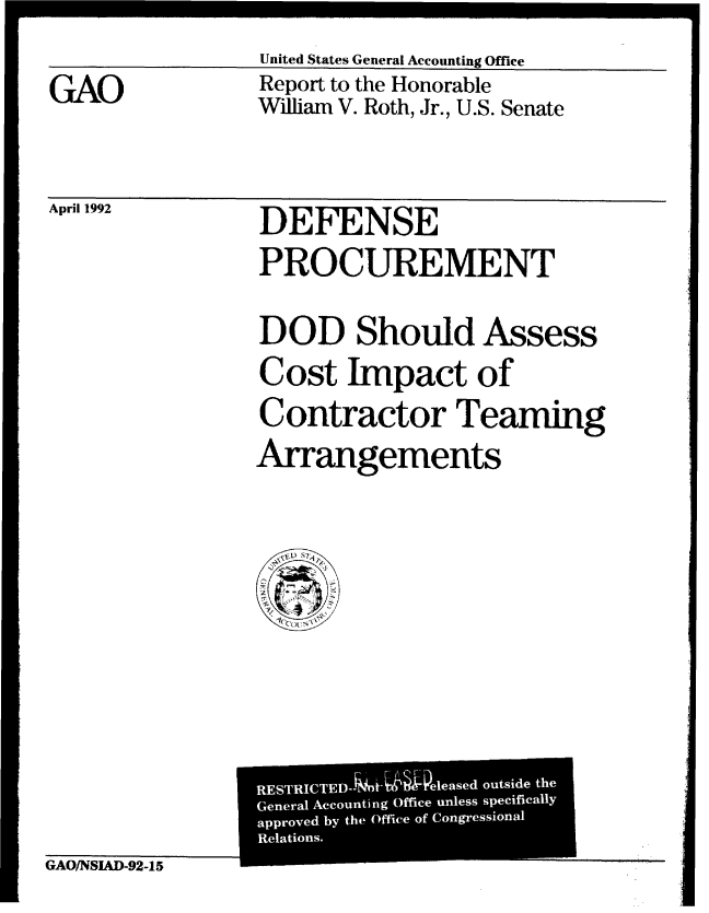 handle is hein.gao/gaobabrqm0001 and id is 1 raw text is: United States General Accounting Office


GAO


Report to the Honorable
William V. Roth, Jr., U.S. Senate


April 1992


DEFENSE
PROCUREMENT
DOD Should Assess
Cost Impact of
Contractor Teaming
Arrangements


GAO/NSIAD-92-15


