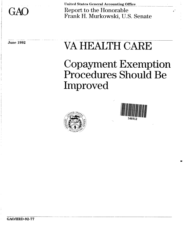handle is hein.gao/gaobabruk0001 and id is 1 raw text is: United States General Accounting Office
Report to the Honorable
Frank H. Murkowski, U.S. Senate


June 1992


VA HEALTH CARE


Copayment Exemption
Procedures Should Be

Improved




    IC)          146912


GAO/ItRD-92-77


GAO


