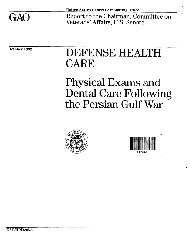 handle is hein.gao/gaobabsbc0001 and id is 1 raw text is: GAO


United States General Accounting Office
Report to the Chairman, Committee on
Veterans' Affairs, U.S. Senate


October 1992  DEFENSE HEALTH
              CARE

              Physical Exams and
              Dental Care Following
              the Persian Gulf War



                  O147732


GAO/HRD-93-5


