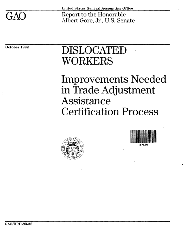 handle is hein.gao/gaobabscp0001 and id is 1 raw text is: GAO


United States General Accounting Office
Report to the Honorable
Albert Gore, Jr., U.S. Senate


October 1992   DISLOCATED
               WORKERS
               Improvements Needed
               in Trade Adjustment
               Assistance
               Certification Process


                                   147879


GAO/IIRD-93-36


