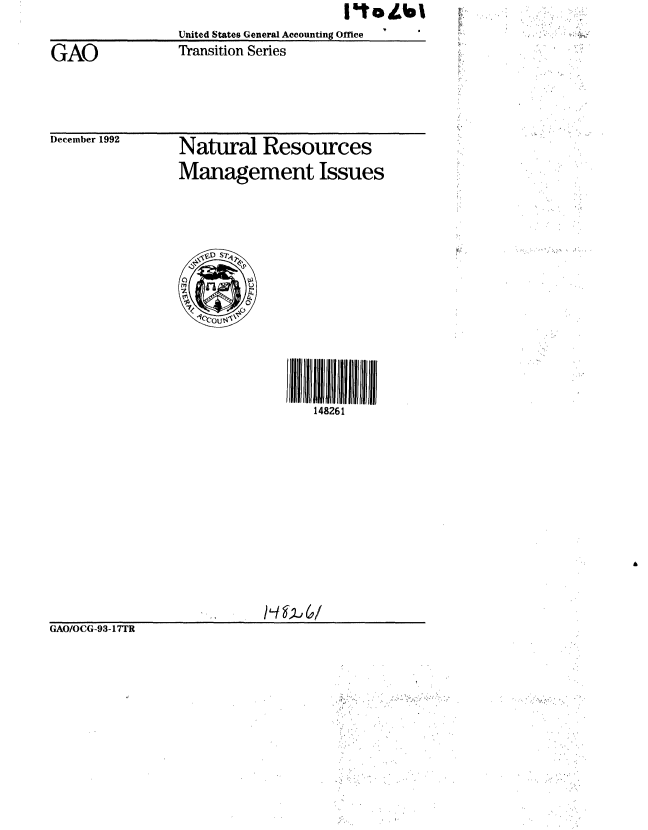 handle is hein.gao/gaobabsgb0001 and id is 1 raw text is:                                      IVtoSlbl
                United States General Accounting Office
GAO             Transition Series


December 1992


Natural Resources
Management Issues


148261


/L./~2j6/


GAO/OCG-93-17TR


