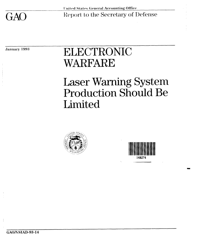 handle is hein.gao/gaobabsgn0001 and id is 1 raw text is: I itile QStat es G(eeral Accounting Office
Report, to the Secretary of Defense


GAO


January 1993


ELECTRONIC
WARFARE


Laser Warning System
Production Should Be
Limited


c


GAO/N SIAD-93-14


148274


