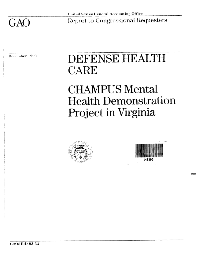 handle is hein.gao/gaobabsgz0001 and id is 1 raw text is: 
GAO


I iii d St ate Geicral Accouniitiig Oflice
Ul(eor iv, to Congressional Requesters


iece iber i 1992


DEFENSE HEALTH
CARE
CHAMPUS Mental
Health Demonstration
Project in Virginia


                   148395


GAO/I I I)-93-53


