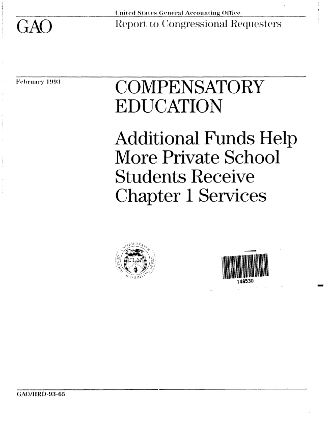 handle is hein.gao/gaobabsid0001 and id is 1 raw text is: 

GAO


LUtited State% General Accoiiting ()1i(e
Rleport to (ongressional Req       s ('.S


February 1993


COMPENSATORY
EDUCATION


Additional Funds Help
More Private School

Students Receive

Chapter 1 Services


\~~\  ~
3
,'., 4


148530


(;A(/IIRI-93-65


