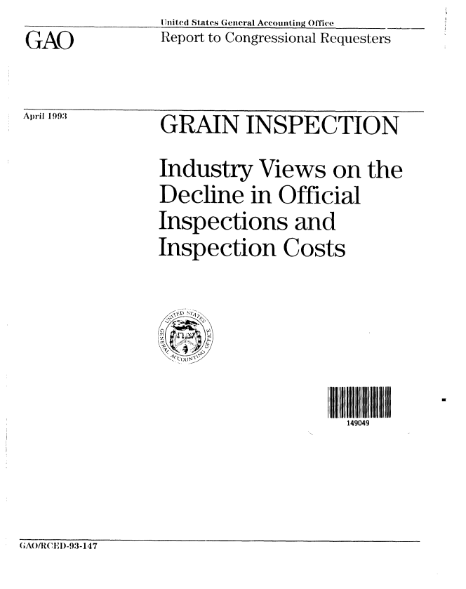 handle is hein.gao/gaobabslh0001 and id is 1 raw text is: GAO


United States General Accounting Office
Report to Congressional Requesters


April 1993


GRAIN INSPECTION
Industry Views on the
Decline in Official
Inspections and
Inspection Costs


149049


(AOICED-93-147


