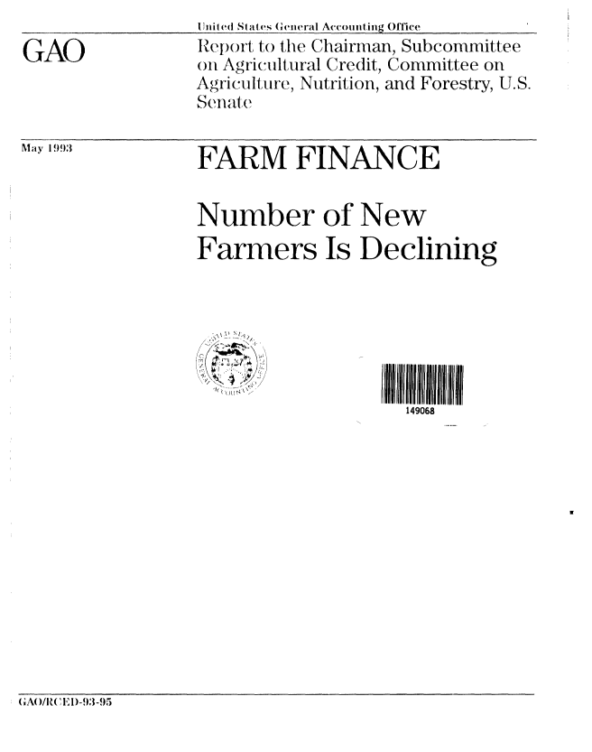 handle is hein.gao/gaobabslj0001 and id is 1 raw text is: 

GAO


IUnit ed States  General Accounting Office
RIeport to the Chairman, Subcommittee
on Agricultural Credit, Committee on
Agriculture, Nutrition, and Forestry, U.S.
Senate


N1ay I 9!t3


FARM FINANCE


Number of New
Farmers Is Declining


~Il


149068


(A( /R( 'E1)-93-95



