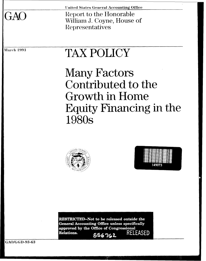 handle is hein.gao/gaobabsll0001 and id is 1 raw text is: UnitedQ( States Genieral Accouniting Office


GAO


Report to the Honorable
William J. Coyne, House of
Representatives


TAX POLICY


Many Factors
Contributed to the
Growth in Home
Equity Financing in the
1980s


U lll 0Il


GAO/GG D)-93-63


E Ml =


Marc'h 19)93


I


