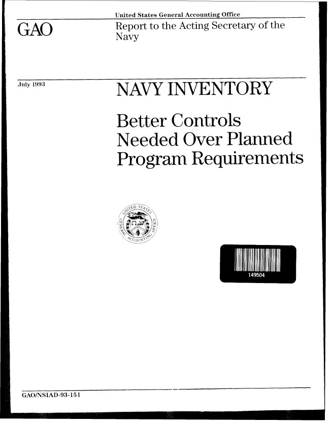 handle is hein.gao/gaobabspm0001 and id is 1 raw text is: United States General Accounting Office


GAO


Report to the Acting Secretary of the
Navy


,Jfly 1993


NAVY INVENTORY

Better Controls
Needed Over Planned
Program Requirements


GAO/NSIAD-93-151


