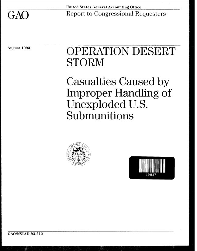 handle is hein.gao/gaobabsrh0001 and id is 1 raw text is: United States General Accounting Office


GAO


August 1993


Report to Congressional Requesters


OPERATION DESERT
STORM
Casualties Caused by
Improper Handling of
Unexploded U.S.
Submunitions


GAO/NSIAD-93-212


