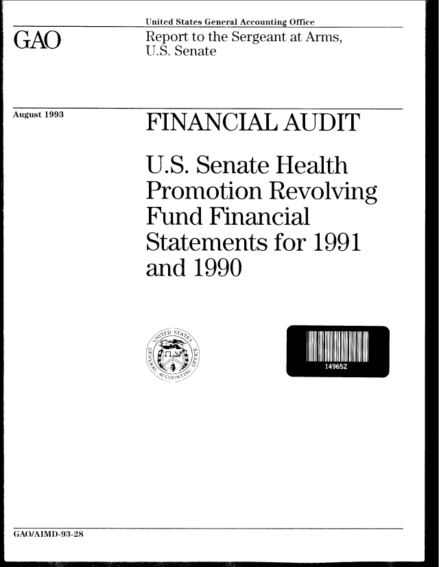 handle is hein.gao/gaobabsrm0001 and id is 1 raw text is: United States General Accounting Office


GAO


Report to the Sergeant at Arms,
U.S. Senate


August 1993


FINANCIAL AUDIT
U.S. Senate Health
Promotion Revolving
Fund Financial
Statements for 1991
and 1990


M465


(GAO/AIMI)-93-28
Ll  r..           ,rI ' p II[ , .. . . ... . . . . .m n l l ... .


