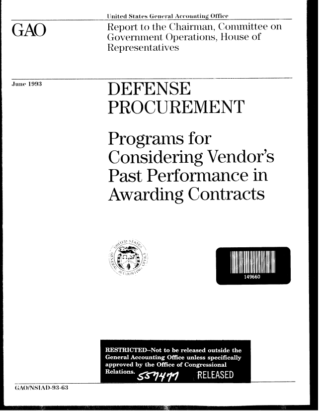 handle is hein.gao/gaobabsro0001 and id is 1 raw text is: GAO


.Inited States General Accou_ nting Office
Report to the Chairman, Committee on
Goverment Operations, House of
Representatives


,1JI1(. 1993


DEFENSE
PROCUREMENT
Programs for
Considering Vendor's
Past Performance in
Awarding Contracts


IH46I


GAO/N S IA [)-93-63


