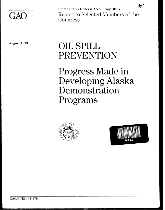 handle is hein.gao/gaobabsrt0001 and id is 1 raw text is:                         Ile~
United States General Accounting Offlice


GAO


Report to Selected Members of the
Congress


August 1993


OIL SPILL
PREVENTION
Progress Made in
Developing Alaska
Demonstration
Programs


GAO/RCEI)-93-178


! 1


