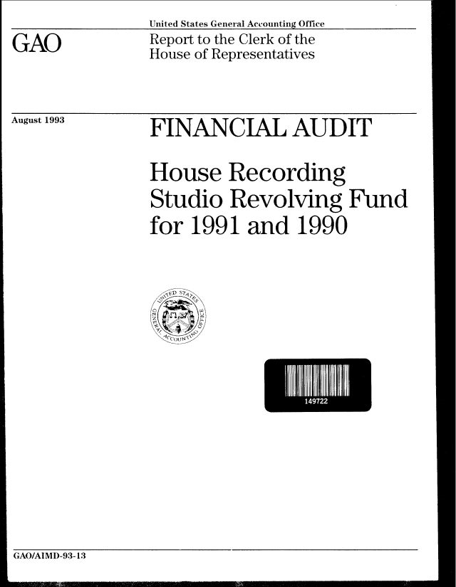 handle is hein.gao/gaobabssa0001 and id is 1 raw text is: United States General Accounting Office
Report to the Clerk of the
House of Representatives


August 1993


FINANCIAL AUDIT
House Recording
Studio Revolving Fund
for 1991 and 1990


14I7U


GAO/AIMD-93-13


GAO



