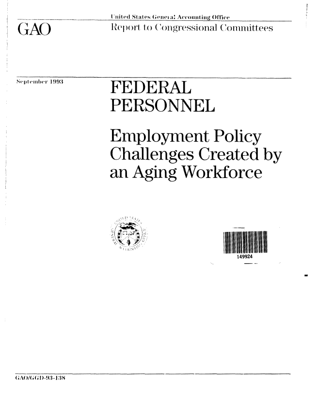 handle is hein.gao/gaobabsuf0001 and id is 1 raw text is: I{rllted Stales Genieia: Accounting Orlwe
Re><oil to (ingressional (ommittees


Sel)tember 1993


FEDERAL
PERSONNEL


Employment Policy
Challenges Created by
an Aging Workforce


149924


)A


