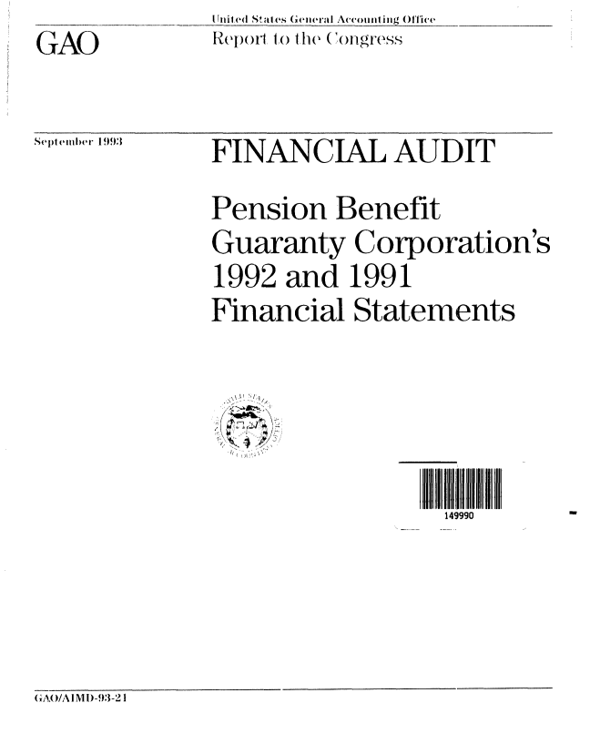 handle is hein.gao/gaobabsus0001 and id is 1 raw text is: GAO


Iniited S ates General ALc()iInling Office
IRepo(l) to I'he (ongress


Sept emblier 1993


FINANCIAL AUDIT
Pension Benefit
Guaranty Corporation's
1992 and 1991
Financial Statements


  P ~'I
/j ~


149990


GA/A MI)  93-21


