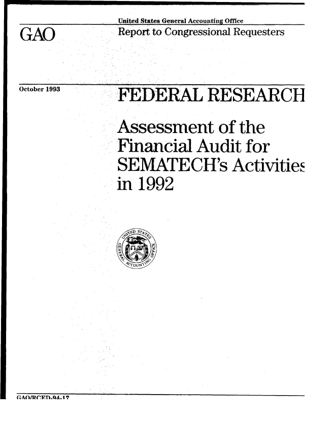 handle is hein.gao/gaobabsvd0001 and id is 1 raw text is:               United States General Accounting Office
GAO           Report to' Congressional Requesters

October 1993  FEDERAL RESEARCH


Assessment of the
Financial Audit for
SEMATECH's Activitiei
in 1992


(~AWflC1~flA~L1 '7



