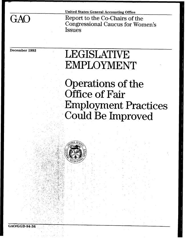 handle is hein.gao/gaobabsyf0001 and id is 1 raw text is: United States General Accounting Office


GAO


Report to the Co-Chairs of the
Congressional Caucus for Women's
Issues


December 1943


LEGISLATIVE
EMPLOYMENT


               Operations of the
               Office of Fair
               Employment Practices
               Could Be Improved








GAO/GGD-94-3$


