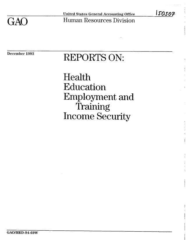 handle is hein.gao/gaobabsyn0001 and id is 1 raw text is:                 United States General Accounting Office
GAO             Human Resources Division


December 1993


REPORTS ON:


Health
Education
Employment and
    Training
Income Security


GAO/HRD-94-69W


I Syoso -


f


