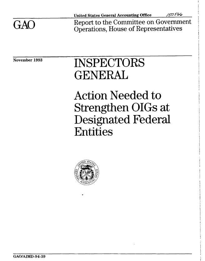 handle is hein.gao/gaobabszf0001 and id is 1 raw text is: 
GAO


United States General Accounting Office  105e4
Report to the Committee on Government
Operations, House of Representatives


November 1993


INSPECTORS
GENERAL


Action Needed to
Strengthen OIGs at
Designated Federal
Entities


GAO/AIMD-94-39



