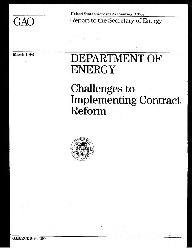 handle is hein.gao/gaobabtdk0001 and id is 1 raw text is: 
GAO


March 1994


United States General Accounting Office
Report to the Secretary of Energy


DEPARTMENT OF
ENERGY
Challenges to
Implementing Contract
Reform


GAO/RCED-94-150


