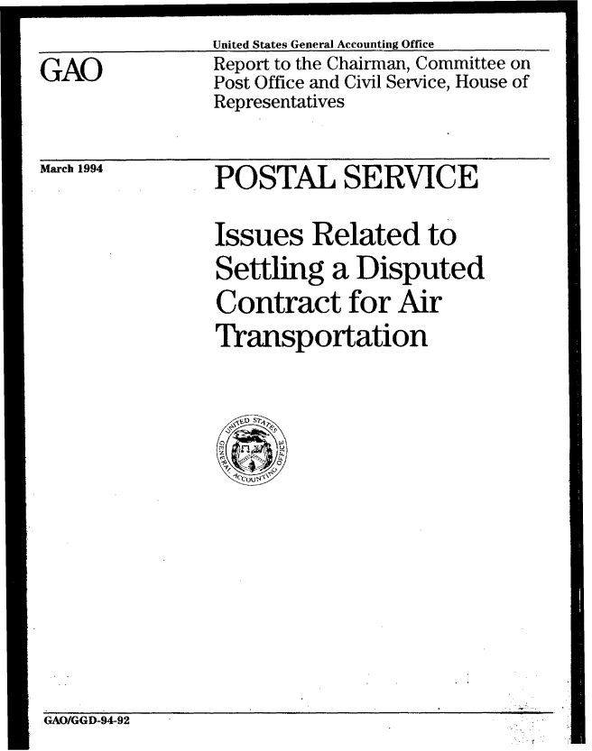 handle is hein.gao/gaobabtdl0001 and id is 1 raw text is: 
GAO


United States General Accounting Office
Report to the Chairman, Committee on
Post Office and Civil Service, House of
Representatives


March 1994


POSTAL SERVICE

Issues Related to
Settling a Disputed
Contract for Air
Transportation


GAOIGGD-94-92


