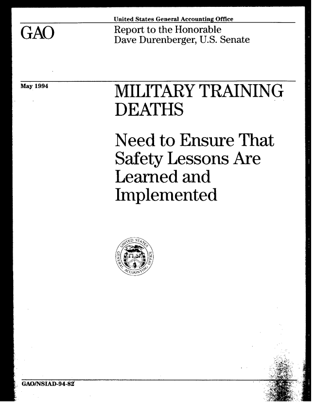 handle is hein.gao/gaobabtew0001 and id is 1 raw text is: United States General Accounting Office
Report to the Honorable
Dave Durenberger, U.S. Senate


May 1994


MILITARY TRAINING
DEATHS
Need to Ensure That
Safety Lessons Are
Learned and
Implemented


GAO/NSIAD-94-8


GAO


